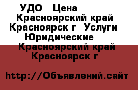 УДО › Цена ­ 1 000 - Красноярский край, Красноярск г. Услуги » Юридические   . Красноярский край,Красноярск г.